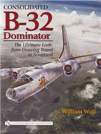 Consolidated B-32 Dominator â€“ The Ultimate Look:  from Drawing Board to Scrapyard